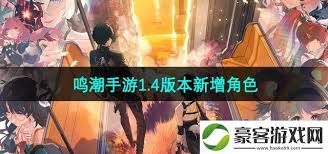 Welche neuen Charaktere wurden in Version 1.4 des Mingchao -Handyspiels aktualisiert