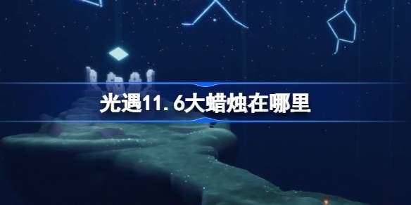 光遇11.6大蜡烛在哪里